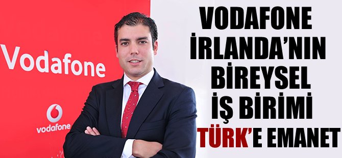 Vodafone İrlanda'nın bireysel iş birimi Türk'e emanet