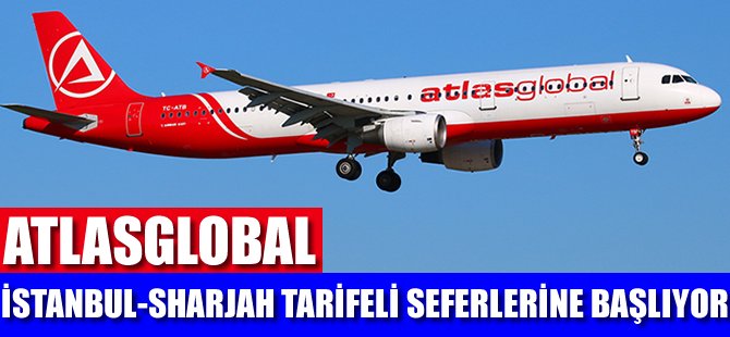 Atlasglobal, İstanbul-Sharjah tarifeli seferlerine başlıyor