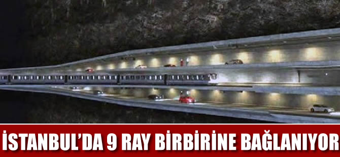 Büyük İstanbul Tüneli ile 9 ray birbirine bağlanıyor