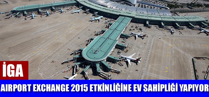 İGA, ‘Airport Exchange 2015’ etkinliğine ev sahipliği yapıyor