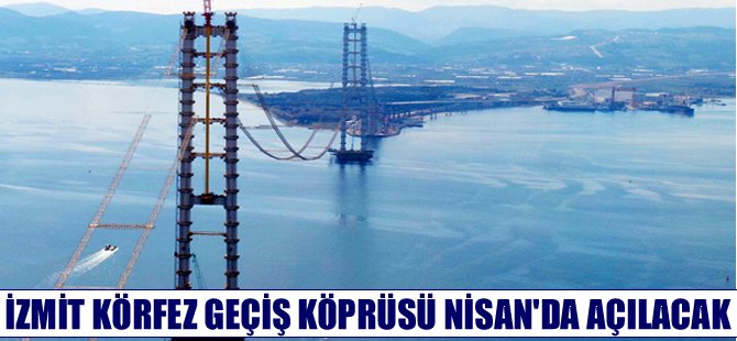 İzmit Körfez Geçişi Asma Köprüsü, nisan ayında açılıyor