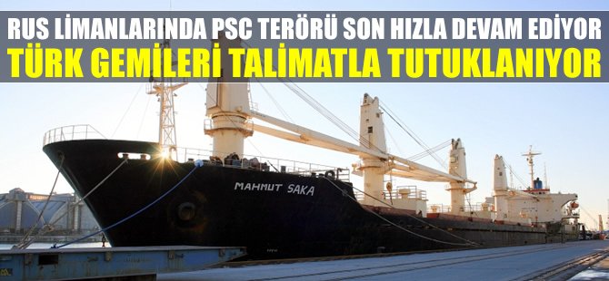 Rus limanlarına sefer yapan Türk gemileri, PSC TERÖRÜNE maruz kalıyor