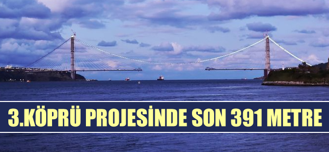 3. Köprü projesinde son 391 metre