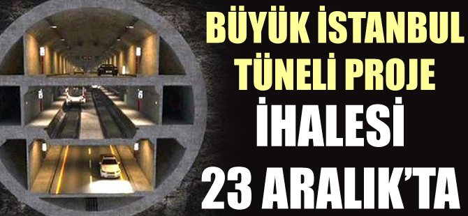 Büyük İstanbul Tüneli proje ihalesi 23 Aralık'ta
