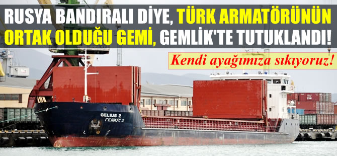 Rusya bayraklı diye, Türk armatörünün ortak olduğu gemi, Gemlik Limanı'nda tutuklandı