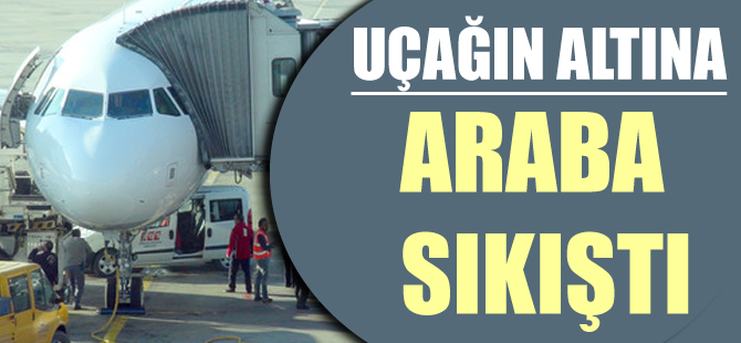 Uçağın altına araç sıkıştı