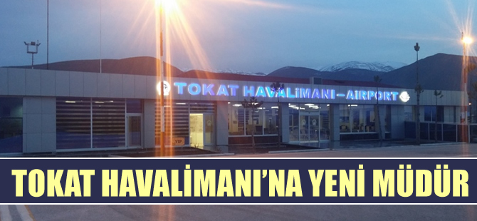 Tokat Havalimanı'na yeni müdür