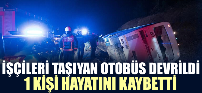 İşçileri taşıyan otobüs devrildi: 1 ölü