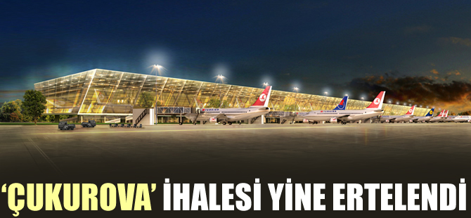 Çukurova Havalimanı ihalesi yine ertelendi