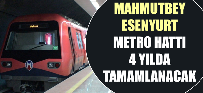 Mahmutbey Esenyurt metro hattı 4 yılda tamamlanacak