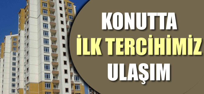 Konutta ilk tercihimiz ulaşım