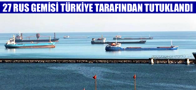 27 Rus gemisi Türkiye tarafından tutuklandı
