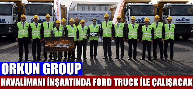 Orkun Group 3. Havalimanı inşaatında Ford Trucks ile çalışacak