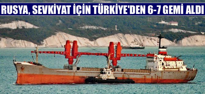 Rusya, ikmal ihtiyaçlarını Türkiye'den aldığı gemilerle karşılıyor