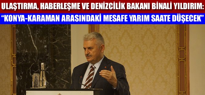 Binali Yıldırım: "Konya-Karaman arası yarım saate düşecek"