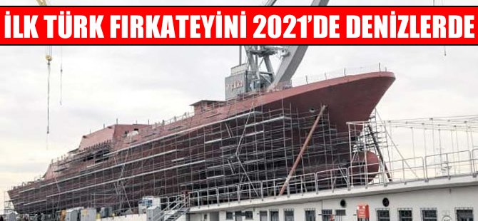 İlk Türk fırkateyni 2021’de denizlerde