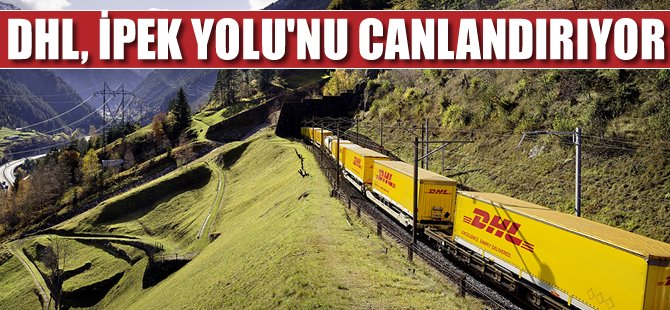 DHL, Çin-Türkiye demiryolu bağlantısıyla Yeni İpek Yolu’nu canlandırıyor
