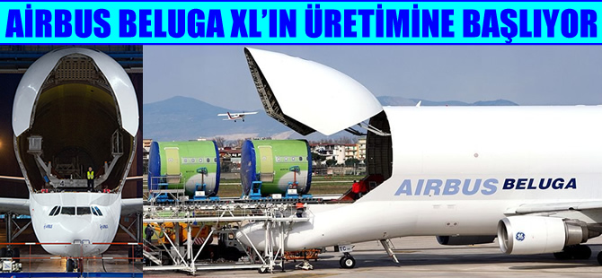 Airbus Beluga XL'ın üretimine başlıyor