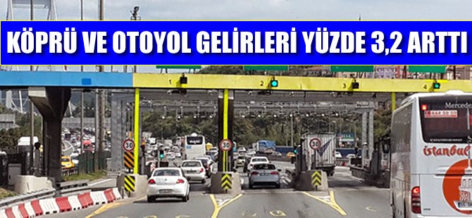 Köprü ve otoyol gelirleri yüzde 3,2 arttı