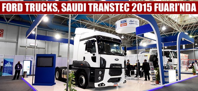 Ford Trucks, bölgeye özel modellerini Saudi Transtec 2015 Fuarı’nda sergiledi