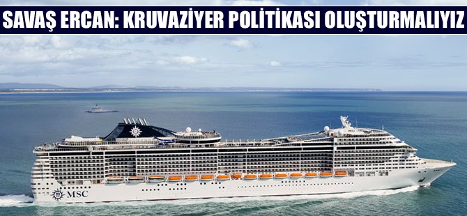 Savaş Ercan: Kruvaziyer politikası oluşturulmalıyız