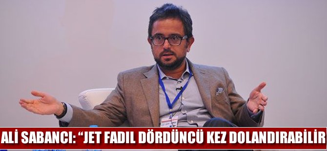 Ali Sabancı: "Jet Fadıl dördüncü kez dolandırabilir"
