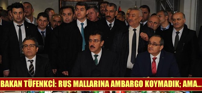 Bakan Bülent Tüfenkci: Rus mallara ambargo koymadık; ama...