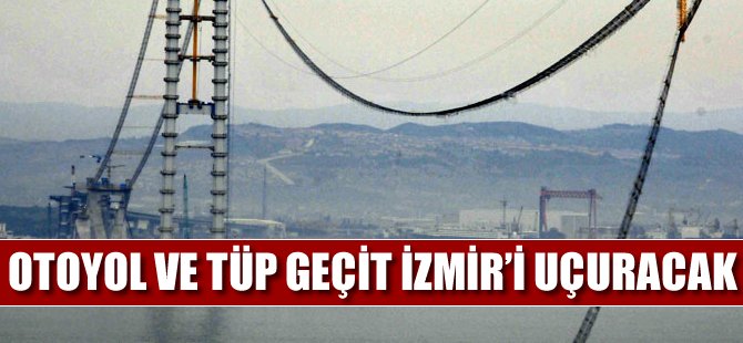 Otoyol ve tüp geçit İzmir'i uçuracak!