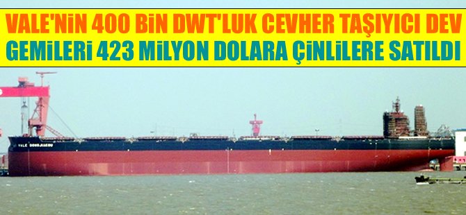 VALE'nin mülkiyetinde bulunan 400 bin DWT'luk 4 adet cevher taşıyıcı VLOC, Çinlilere satıldı