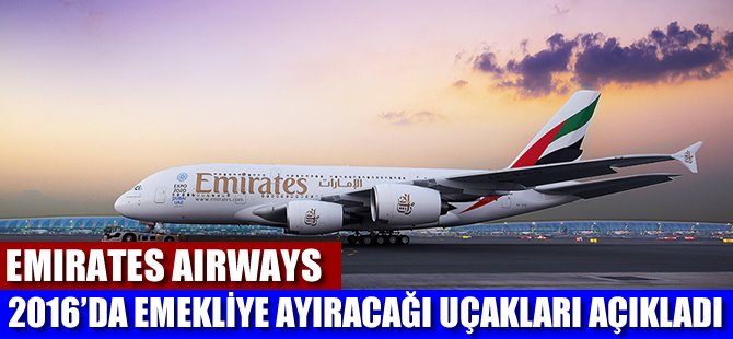 Emirates, 2016 yılında emekliye ayıracağı uçakları açıkladı