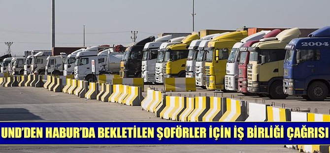 UND'den Habur'da bekletilen şoförler için iş birliği çağrısı