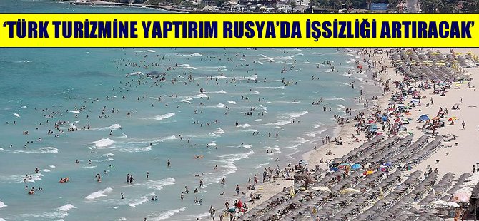'Türk turizmine yaptırım Rusya'da işsizliği artıracak'