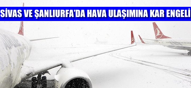 Sivas ve Şanlıurfa'da hava ulaşımına kar engeli