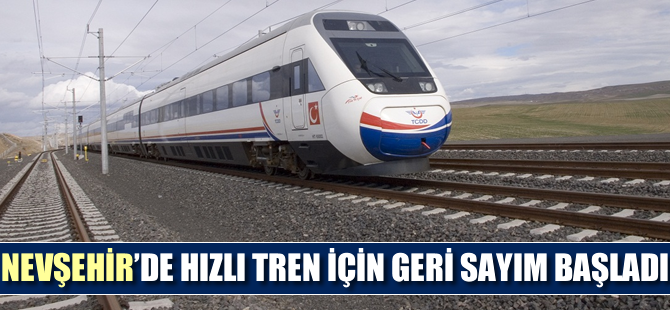 Nevşehir’de hızlı tren için geri sayım başladı