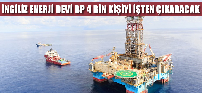 İngiliz enerji devi BP, 4 bin kişiyi işten çıkaracak