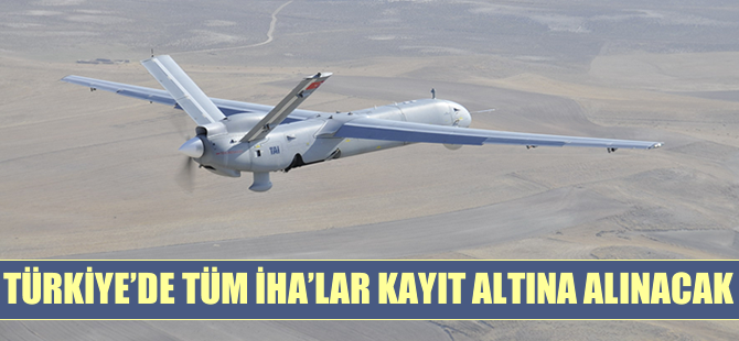 Türkiye'de tüm İHA'lar kayıt altına alınacak