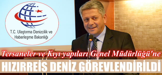 Tersaneler ve Kıyı Yapıları Genel Müdürlüğü'ne Hızırreis Deniz atandı
