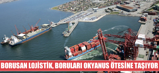 Borusan Lojistik dev boruları artık okyanus aşırı taşıyor