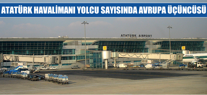 Atatürk Havalimanı, yolcu sayısında Avrupa üçüncüsü