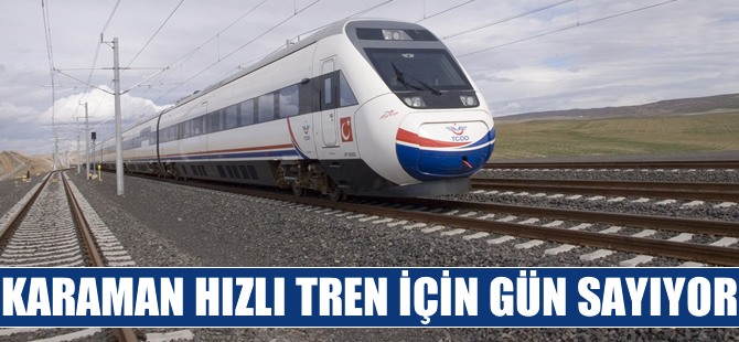 Karaman hızlı tren için gün sayıyor