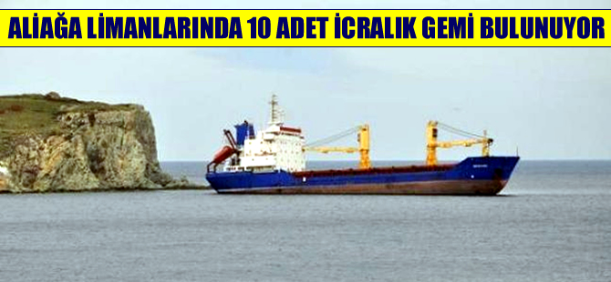 Aliağa Limanı’nda seferden men edilen 10 adet icralık gemi var