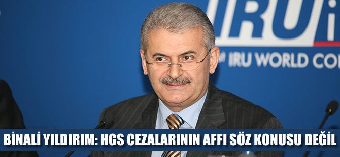 Binali Yıldırım: HGS cezalarının affı söz konusu değil