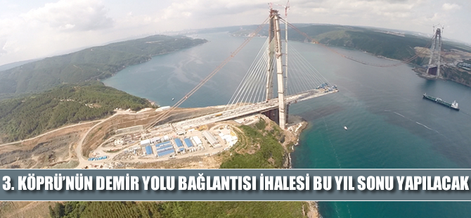 3. Köprü'ye demir yolu bağlantısı geliyor