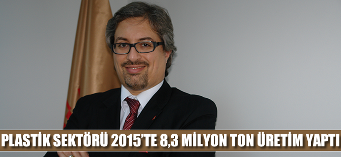 Türkiye plastik sektörü 2015’te 8,3 milyon ton üretim yaptı