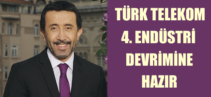 Türk Telekom Grubu, 4. Endüstri devrimini gerçekleştirmeye hazır