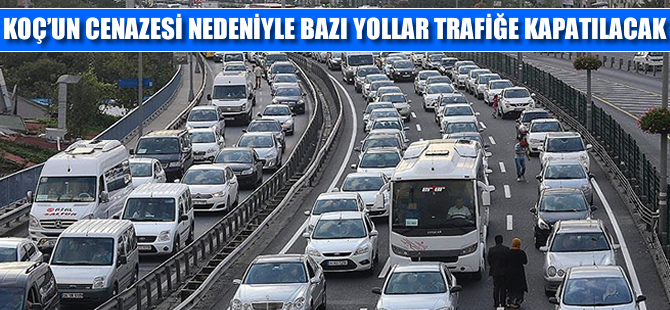 Koç'un cenazesi nedeniyle İstanbul'da bazı yollar trafiğe kapatılacak