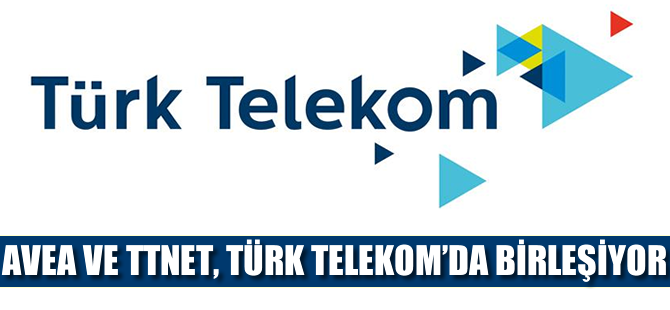 Avea ve TTNET, Türk Telekom çatısı altında birleşti