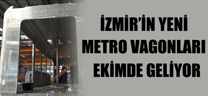 İzmir’in yeni metro vagonları ekimde geliyor