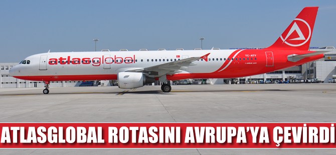 Atlasglobal rotasını Avrupa’ya çevirdi