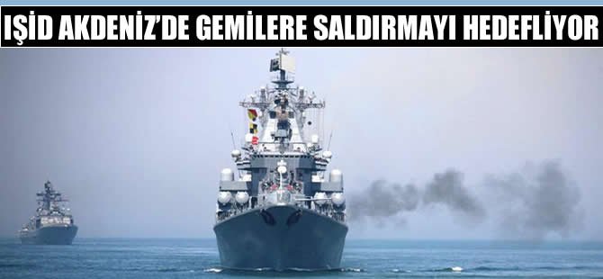 IŞİD, Akdeniz'de gemilere saldırmayı hedefliyor